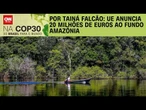 UE anuncia 20 milhões de euros ao Fundo Amazônia | BASTIDORES CNN