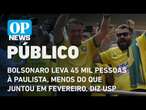 Bolsonaro leva 45 mil pessoas à Paulista, menos do que juntou em fevereiro, diz USP l O POVO NEWS