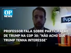 Professor fala sobre possível participação de Trump na COP 30: "Não acho que Trump tenha interesse"