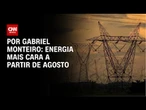 Análise: Energia ficará mais cara a partir de agosto | AGORA CNN TARDE