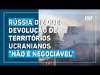 Rússia diz que devolução de territórios ucranianos ocupados "não é negociável"