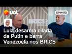 Lula desarma cilada de Putin e barra Venezuela nos BRICS, cúpula deve aceitar Cuba | Kennedy Alencar