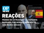 Extradição suspensa por Moraes é vista como retaliação à Espanha; veja as reações | O POVO NEWS
