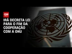 Lei que encerra cooperação com a ONU é decretada pelo Irã | BASTIDORES CNN | BASTIDORES CNN