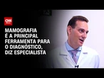 Mamografia é a principal ferramenta para o diagnóstico do câncer de mama, diz médico | CNN Sinais