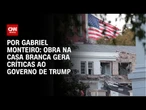 Análise: Obra na Casa Branca gera críticas ao governo de Trump | CNN NOVO DIA