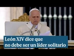 León XIV dice que no debe ser un líder solitario ni un jefe por encima de los demás