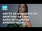 Anitta se apresenta em abertura da Copa do Mundo: saiba detalhes da apresentação | O POVO NEWS