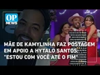 Mãe de Kamylinha faz postagem em apoio a Hytalo Santos: "Estou com você até o fim" | O POVO News