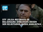 STF julga recursos de Bolsonaro: embargos devem ser rejeitados, dizem analistas | O POVO News
