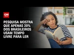 Apenas 20% dos brasileiros usam tempo livre para ler, mostra pesquisa | AGORA CNN