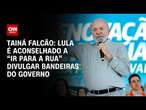 Tainá Falcão: Lula é aconselhado a “ir para a rua” divulgar bandeiras do governo | BASTIDORES CNN