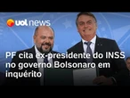 PF cita ex-presidente do INSS no governo Bolsonaro em inquérito sobre fraudes contra aposentados