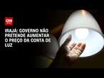 Irajá: Governo não pretende aumentar o preço da conta de luz | CNN ARENA