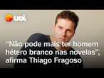 Thiago Fragoso: 'Não pode mais ter homem hétero, branco', diz ator sobre papéis em novelas e TV