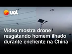 Drone salva homem ilhado em enchente no sul da China; vídeo flagra momento do resgate