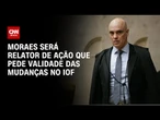 Moraes será relator de ação contra derrubada do IOF | CNN PRIME TIME