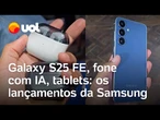 Samsung lança celular mais barato da linha Galaxy S25, fones com IA e mais