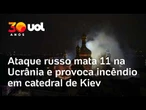 Ataque da Rússia deixa 11 mortos e provoca incêndio em catedral histórica de Kiev