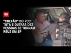 Tuta, "chefão" do PCC, e outras dez pessoas se tornam réus em São Paulo | AGORA CNN