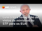 Lula critica revogação dos vistos de ministros do STF para os EUA: 'Interferência inaceitável'