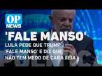 Lula pede que Trump 'fale manso' e diz que não tem medo de cara feia | O POVO News