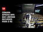 Câmara aprova MPs que liberam recursos para o RS | CNN PRIME TIME