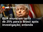 Trump anuncia novas tarifas ao Brasil de 25%, a partir de 15 de julho, após investigação comercial