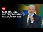 Quaest: 58% dizem que Lula não deve disputar reeleição | CNN NOVO DIA