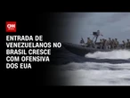 Ofensiva dos EUA no Caribe faz entrada de venezuelanos aumentar no Brasil | CNN ARENA