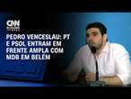 Pedro Venceslau: PT e PSOL entram em frente ampla com MDB em Belém | BASTIDORES CNN