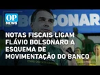 Notas fiscais ligam Flávio Bolsonaro a esquema de movimentação do Banco Master | OP NEWS