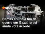 Gaza: Hamas anuncia o fim da guerra com Israel; gabinete de Netanyahu discute se aprovará acordo