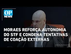Moraes reforça autonomia do STF e condena as tentativas de coação do processo | O POVO News