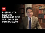 Saúde de Bolsonaro deve ser levada em consideração, avalia especialista | AGORA CNN