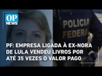 PF: Empresa ligada à ex-nora de Lula vendeu livros por até 35 vezes o valor pago | OP News