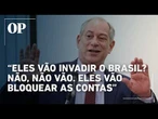 Ciro Gomes afirma que foco dos EUA será bloquear contas de facções