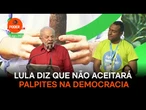 Lula diz que não aceitará palpites na democracia