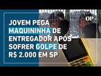 Jovem pega maquininha de entregador após sofrer golpe de R$ 2.000 em SP