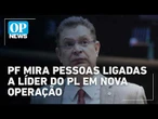 PF mira pessoas ligadas ao líder do PL em operação sobre desvios de cota parlamentar l OP NEWS