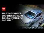 Polícia identifica suspeitos de matar policial e filha em São Paulo | CNN PRIME TIME