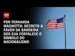 Análise: Decreto a favor da bandeira dos EUA fortalece o símbolo do nacionalismo | CNN 360°