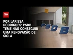 Análise: PSDB pode perder vereadores e deputados estaduais ainda em 2025 | CNN 360º