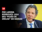 Análise: Lula deu "puxão de orelha" em Haddad | CNN 360°
