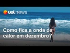 Onda de calor em dezembro será mais curta e menos intensa do que a de novembro, diz Inpe