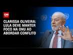 Clarissa Oliveira: Lula deve manter foco na ONU ao abordar conflito | LIVE CNN