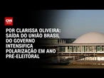 Análise: Saída do União Brasil do governo intensifica polarização em ano pré-eleitoral | BASTIDORES
