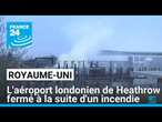 Royaume-Uni : l'aéroport londonien de Heathrow fermé à la suite d'un incendie • FRANCE 24