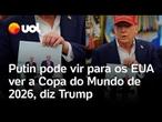 Trump elogia foto de Putin e diz que russo pode vir aos EUA para ver a Copa do Mundo de 2026