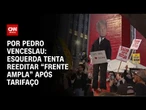 Esquerda tenta reeditar “frente ampla” após tarifaço de Trump | CNN 360º